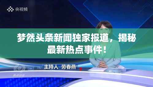 梦然头条新闻独家报道,揭秘最新热点事件!