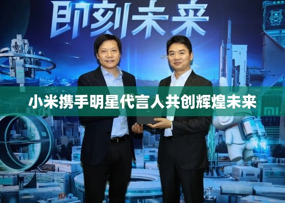 小米携手明星代言人共创辉煌未来