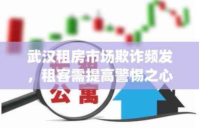 武汉租房市场欺诈频发，租客需提高警惕之心