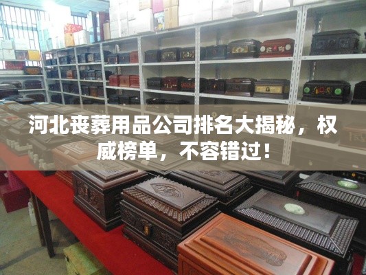 河北丧葬用品公司排名大揭秘,权威榜单,不容错过!