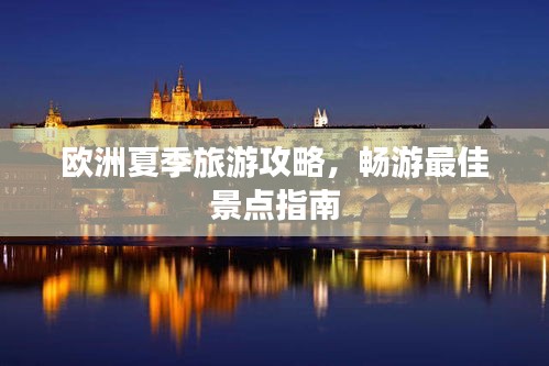 欧洲夏季旅游攻略,畅游最佳景点指南