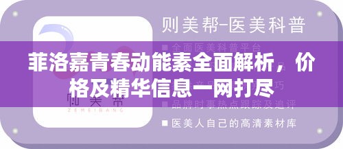 菲洛嘉青春动能素全面解析,价格及精华信息一网打尽