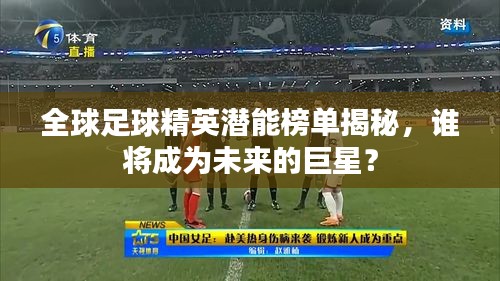 全球足球精英潜能榜单揭秘,谁将成为未来的巨星?