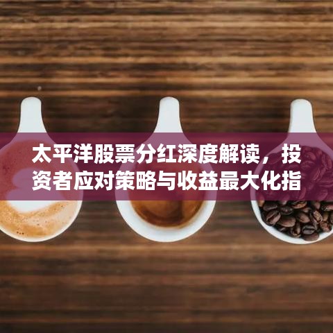 太平洋股票分红深度解读,投资者应对策略与收益最大化指南