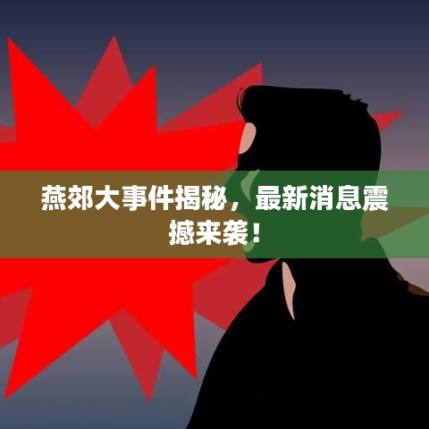 燕郊大事件揭秘,最新消息震撼来袭!