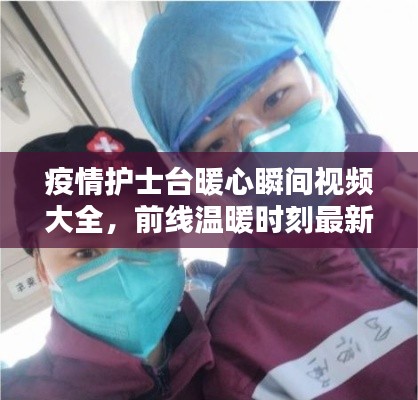 疫情护士台暖心瞬间视频大全,前线温暖时刻最新记录