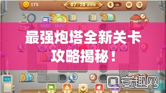 最强炮塔全新关卡攻略揭秘!