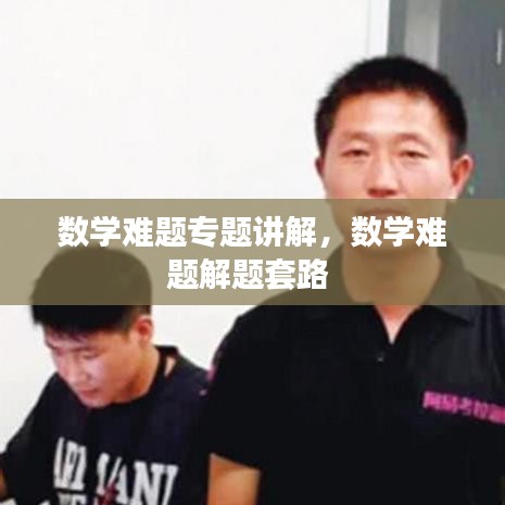 数学难题专题讲解,数学难题解题套路