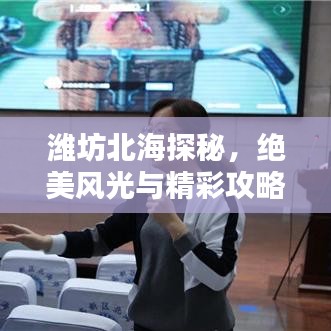 潍坊北海探秘，绝美风光与精彩攻略！