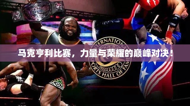 马克亨利比赛,力量与荣耀的巅峰对决!