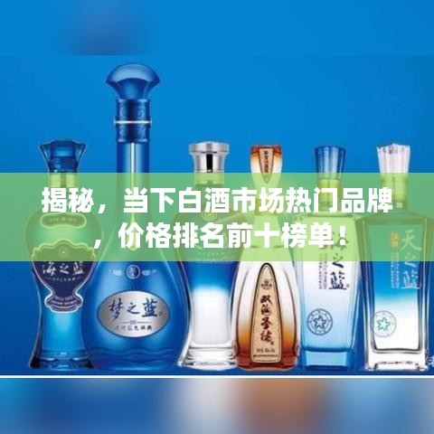 揭秘,当下白酒市场热门品牌,价格排名前十榜单!