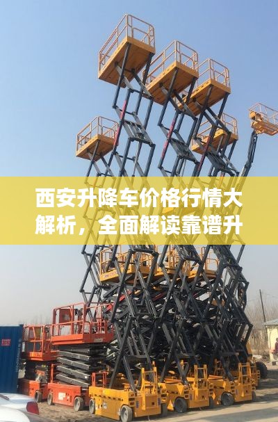 西安升降车价格行情大解析,全面解读靠谱升降车价格