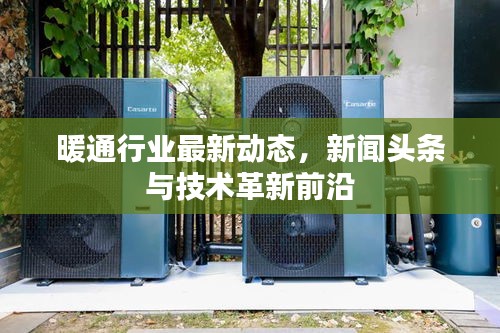 暖通行业最新动态，新闻头条与技术革新前沿