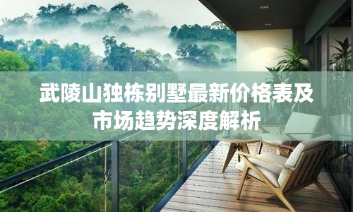 武陵山独栋别墅最新价格表及市场趋势深度解析