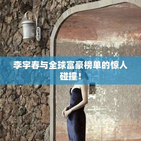 李宇春与全球富豪榜单的惊人碰撞!