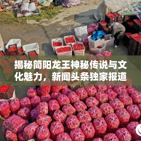 揭秘简阳龙王神秘传说与文化魅力,新闻头条独家报道