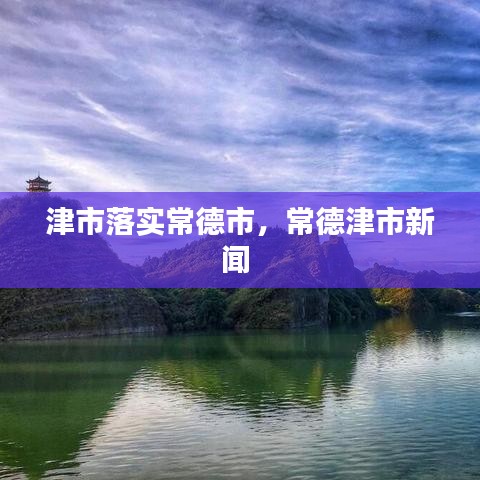 津市落实常德市，常德津市新闻 