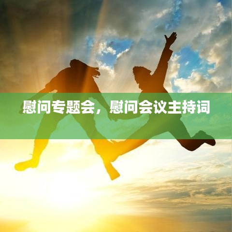 慰问专题会，慰问会议主持词 