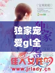 独家宠爱gl全文阅读,独家宠爱全2册免费阅读全文