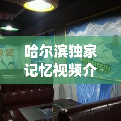 哈尔滨独家记忆视频介绍,哈尔滨记忆城市文化主题餐厅