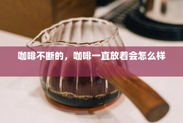 咖啡不断的,咖啡一直放着会怎么样