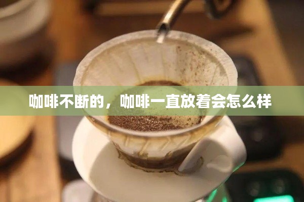 咖啡不断的,咖啡一直放着会怎么样