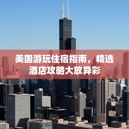 美国游玩住宿指南,精选酒店攻略大放异彩