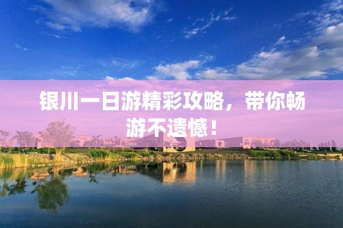 银川一日游精彩攻略,带你畅游不遗憾!