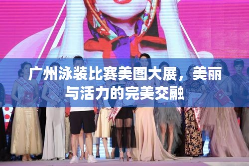 广州泳装比赛美图大展,美丽与活力的完美交融