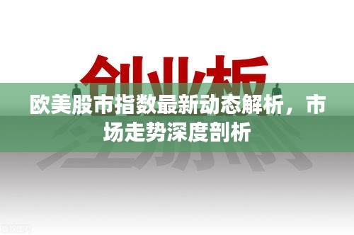 欧美股市指数最新动态解析,市场走势深度剖析